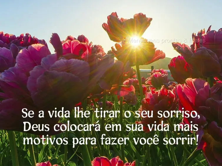 Se a vida lhe tirar o seu sorriso, Deus colocará em sua vida mais motivos para fazer você sorrir!