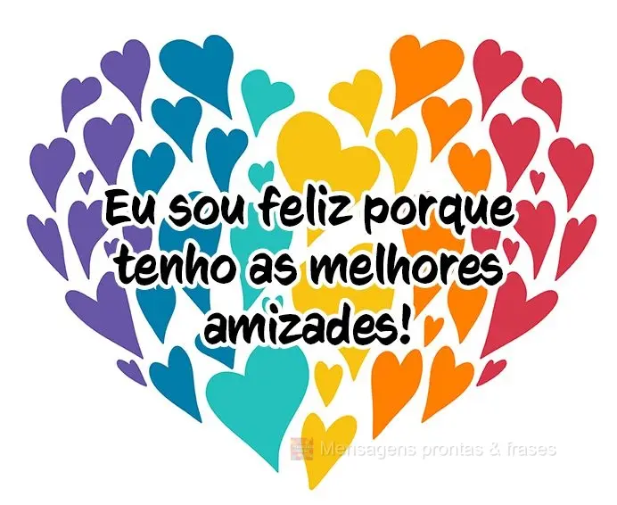 Eu sou feliz porque tenho as melhores amizades!