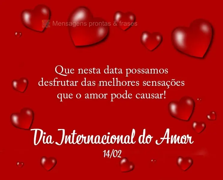 Que nesta data possamos desfrutar das melhores sensações que o amor pode causar! Dia Internacional do Amor 14/02. 