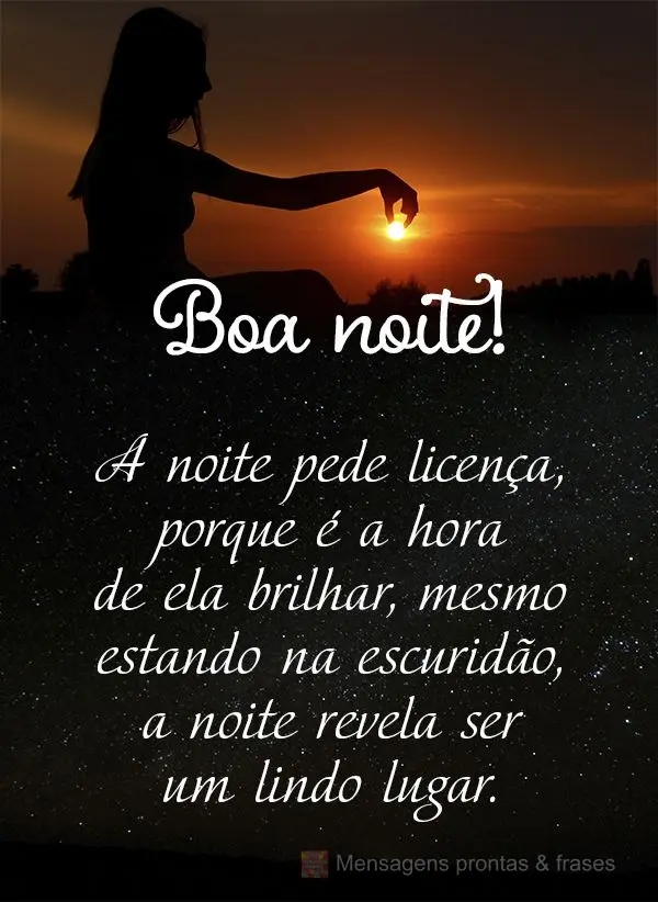 A noite pede licença, porque é a hora de ela brilhar. Mesmo estando na escuridão, a noite revela ser um lindo lugar. Boa noite!