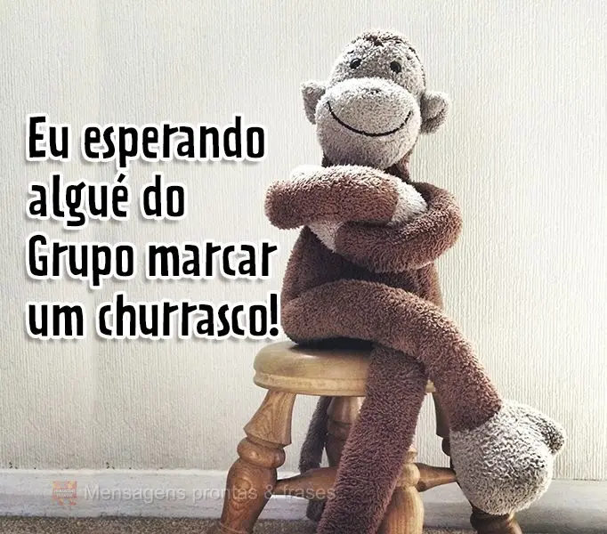 Eu esperando alguém do Grupo marcar um churrasco!