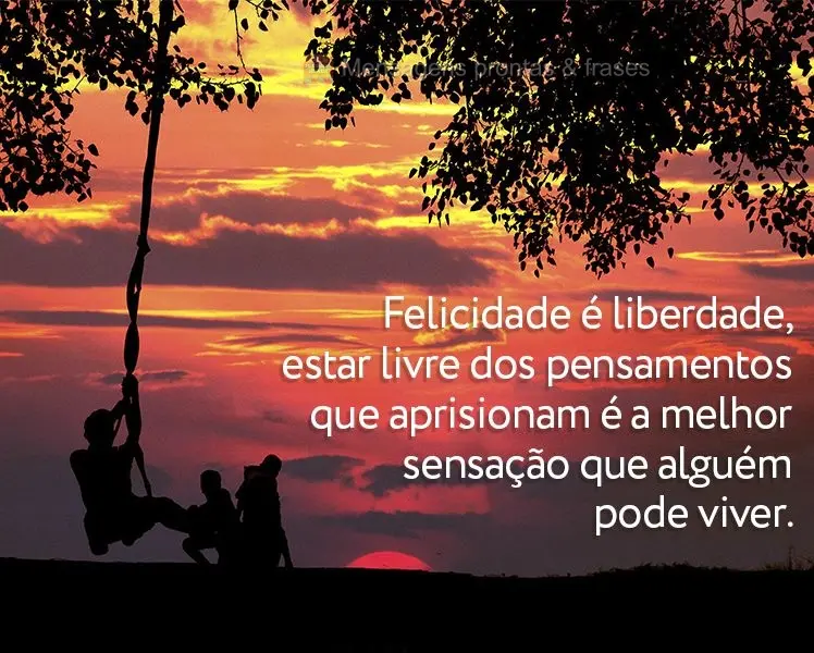 Felicidade é liberdade, estar livre dos pensamentos que aprisionam é a melhor sensação que alguém pode viver.