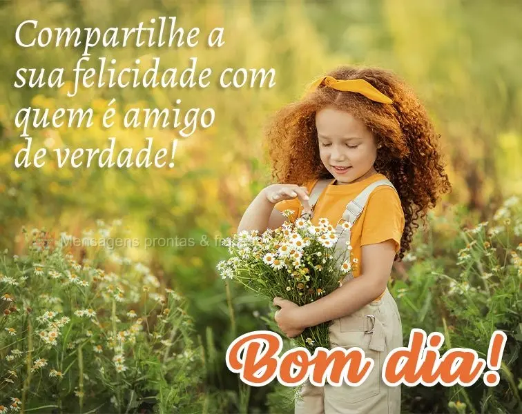 Compartilhe a sua felicidade com quem é amigo de verdade! Bom dia! 