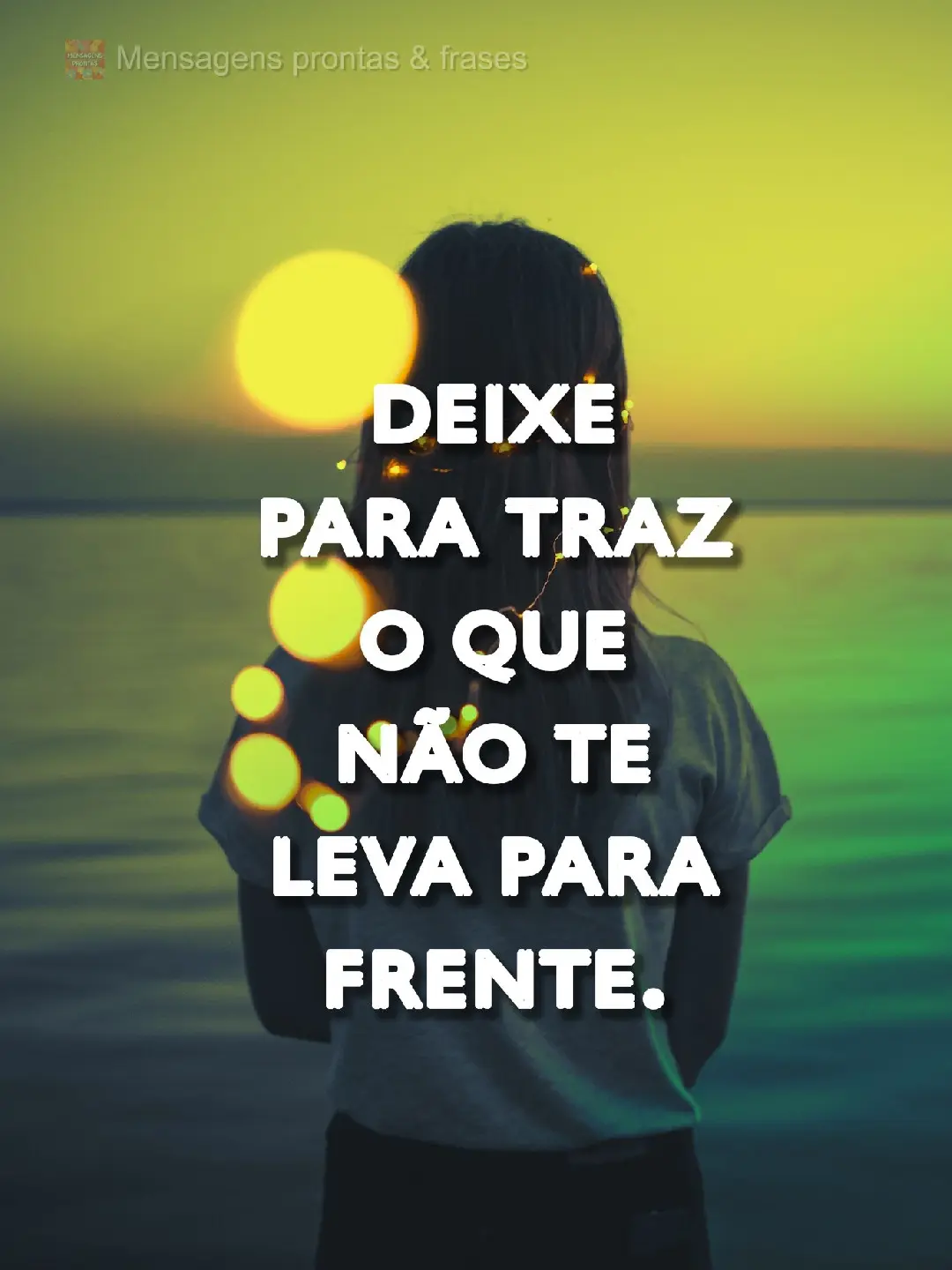 Deixe para traz o que não te leva para frente.