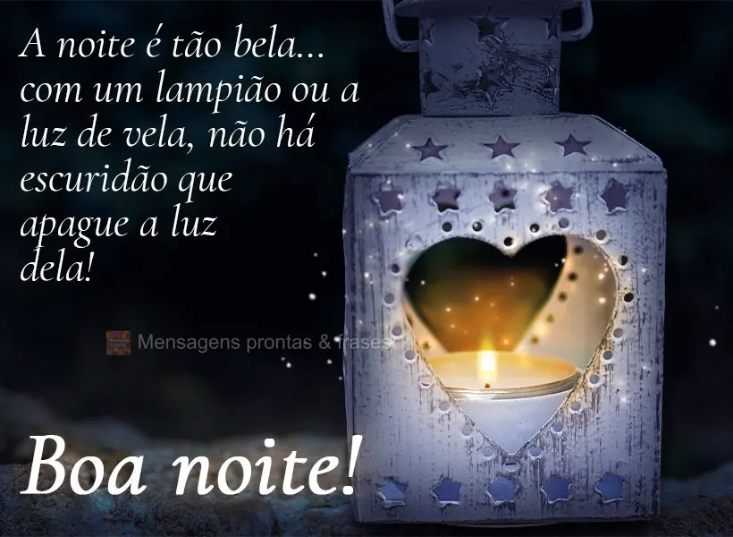 A noite é tão bela! Com um lampião ou a luz de vela, não há escuridão que apague a luz dela! Boa noite! 