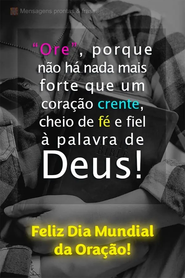 Ore, porque não há nada mais forte que um coração crente, cheio de fé e fiel à palavra de Deus! Feliz Dia Mundial da Oração!