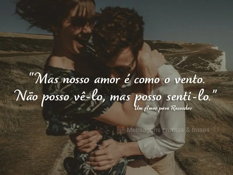 “Mas nosso amor é como o vento. Não posso vê-lo, mas posso senti-lo.” Um Amor para Recordar