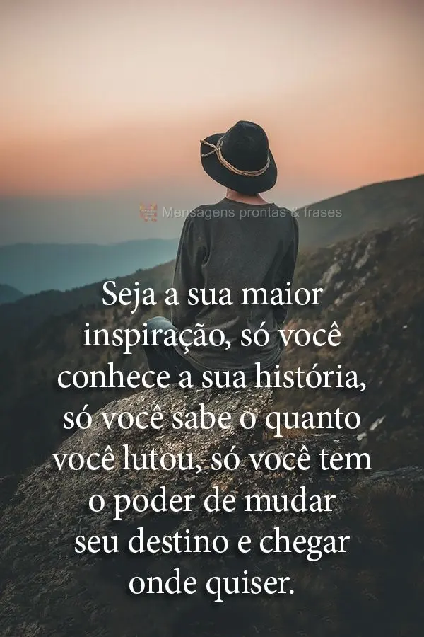 Seja a sua maior inspiração, só você conhece a sua história. Só você sabe o quanto você lutou, só você tem o poder de mudar seu destino e chega...