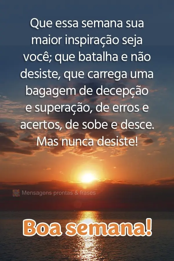 Que nessa semana sua maior inspiração seja você mesmo, que batalha e não desiste, que carrega uma bagagem de decepção e superação, de erros e ace...