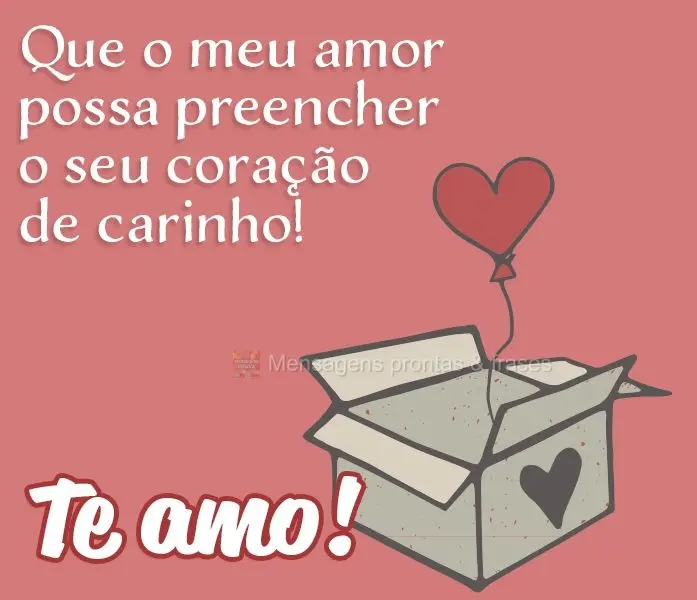 Que o meu amor possa preencher o seu coração de carinho! Te amo!