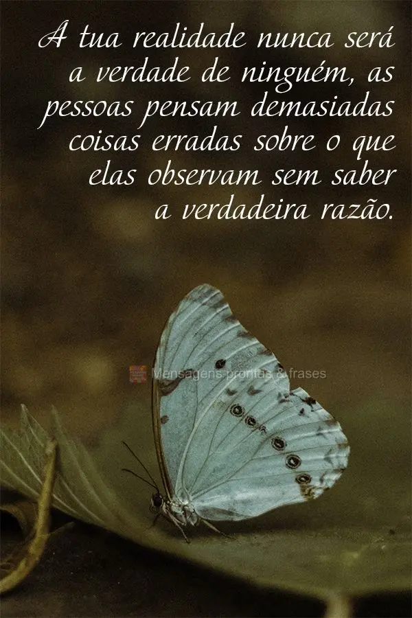 A tua realidade nunca será a verdade de ninguém. As pessoas pensam demasiadas coisas erradas sobre o que elas observam, sem saber a verdadeira razão....