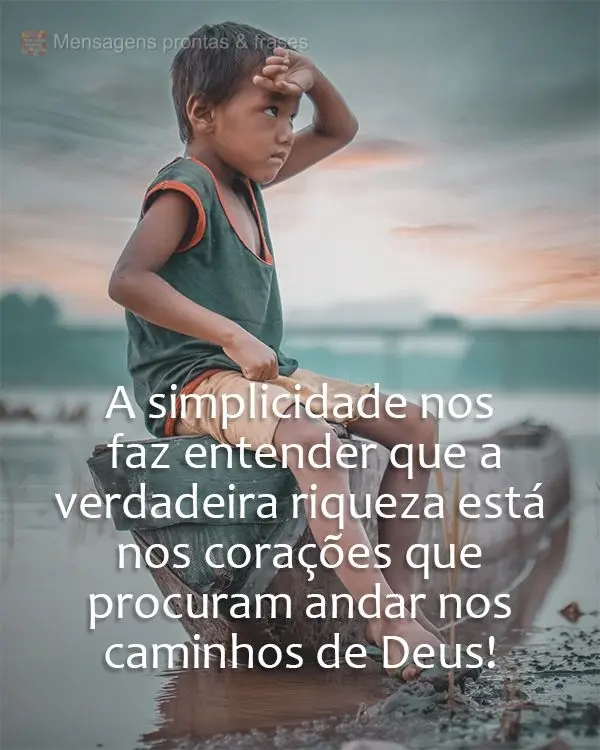 A simplicidade nos faz entender que a verdadeira riqueza está nos corações que procuram andar nos caminhos de Deus!