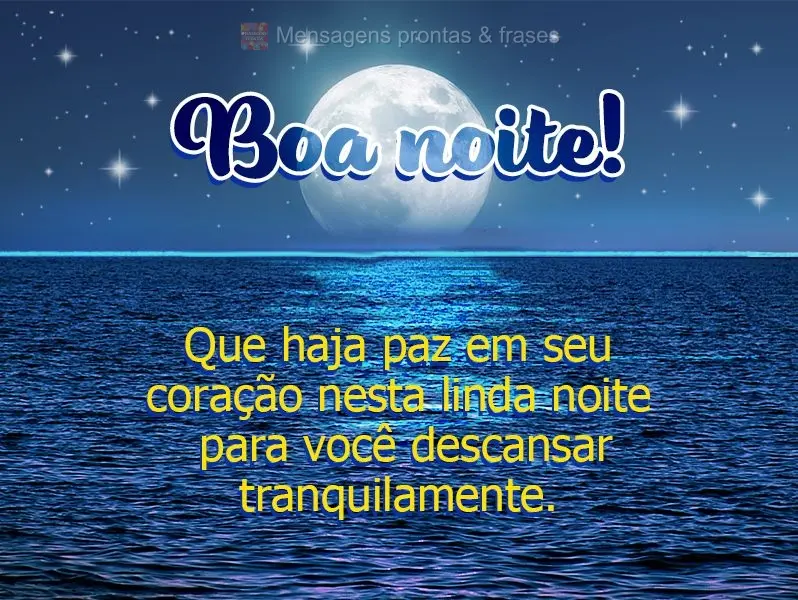 Que haja paz em seu coração nesta linda noite para você descansar tranquilamente. Boa noite!