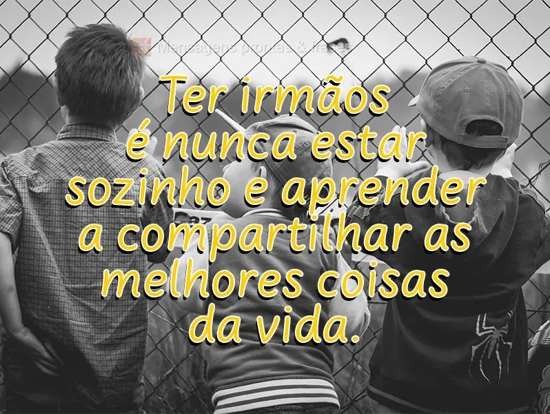 Ter irmãos é nunca estar sozinho e aprender a compartilhar as melhores coisas da vida.