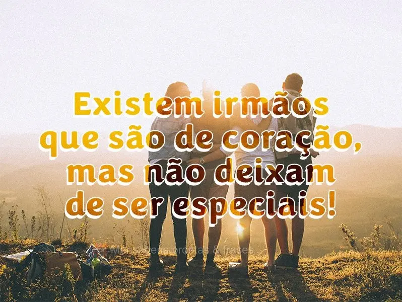 Existem irmãos que são só de coração, mas não deixam de ser especiais!