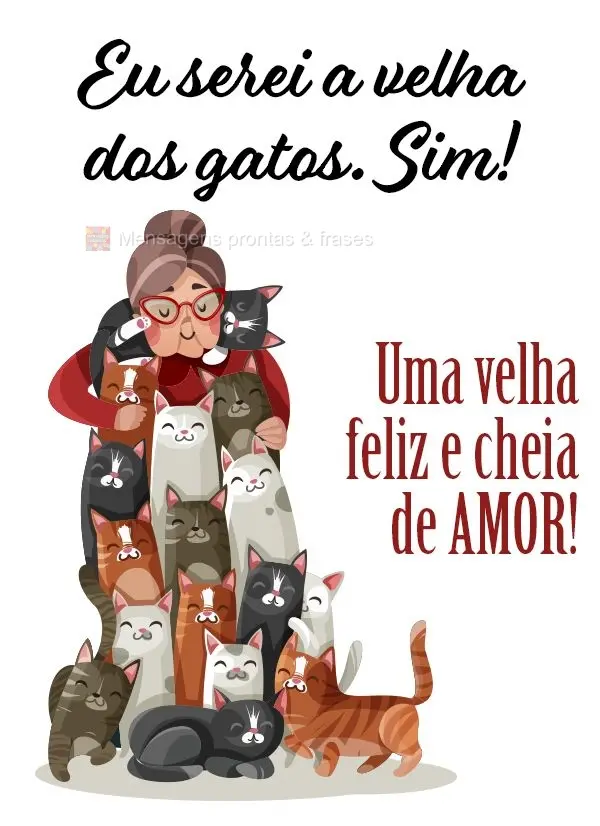 Eu serei a velha dos gatos. Sim! Uma velha feliz e cheia de amor!