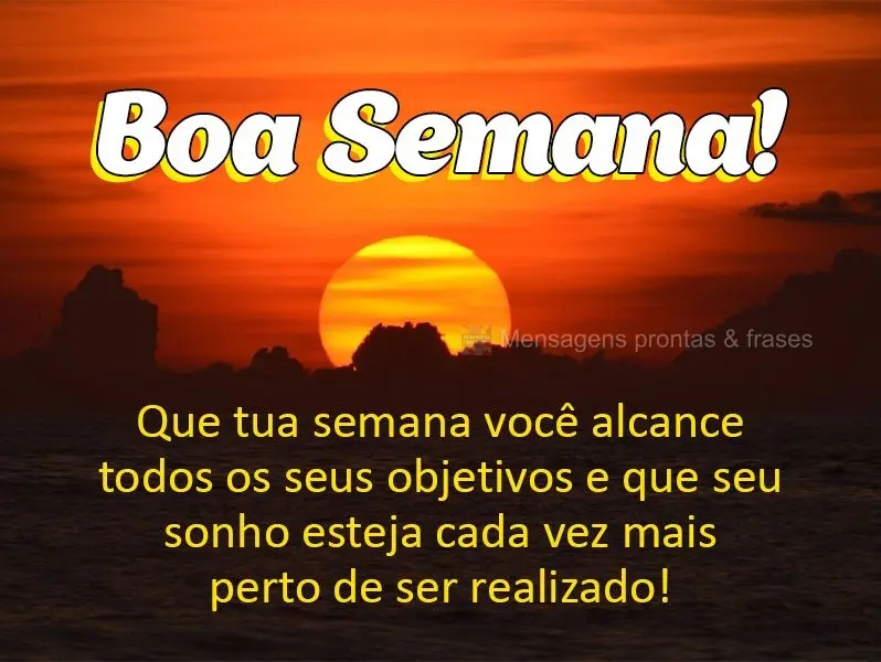 Que em tua semana você alcance todos os seus objetivos e que seu sonho esteja cada vez mais perto de ser realizado! Boa Semana!