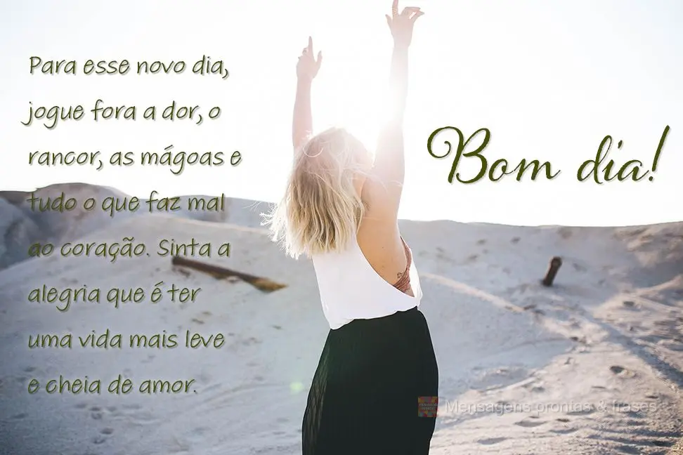 Para esse novo dia jogue fora a dor, o rancor, as mágoas e tudo o que faz mal ao coração. Sinta a alegria que é ter uma vida mais leve e cheia de amo...