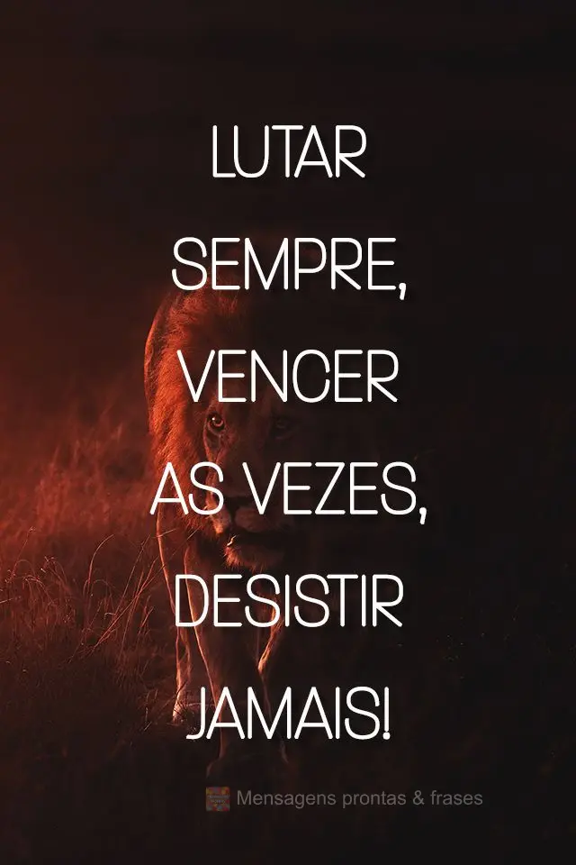 Lutar sempre, vencer as vezes, desistir jamais!