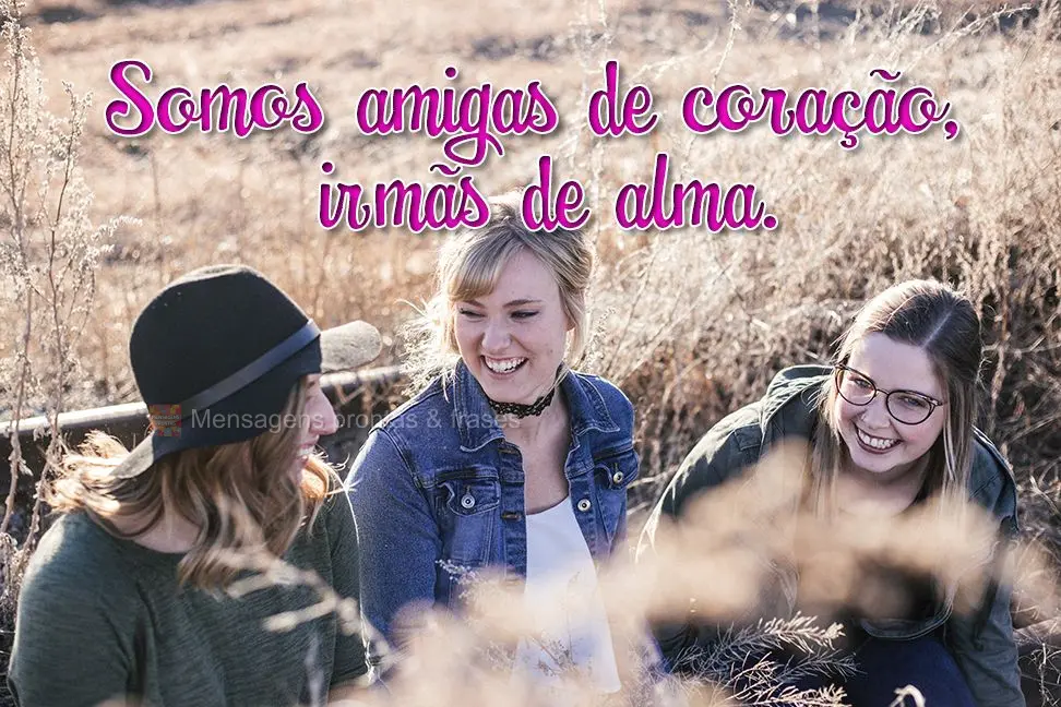 Somos amigas de coração, irmãs de alma