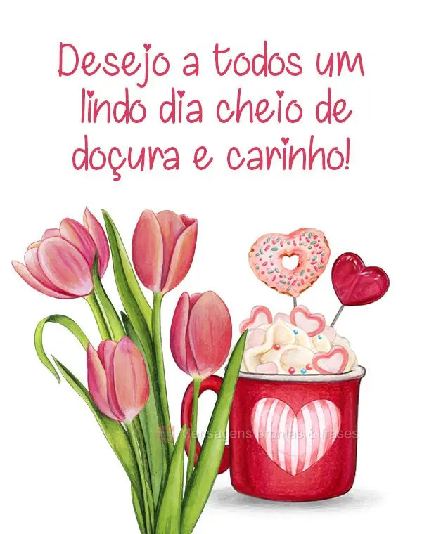 Desejo a todos um lindo dia cheio de doçura e carinho!