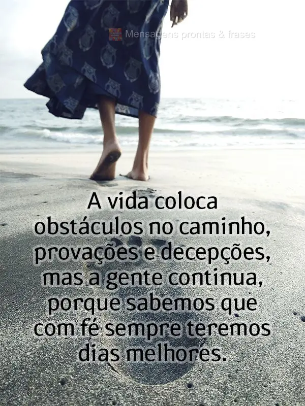 A vida coloca obstáculos no caminho, provações e decepções. Mas a gente continua, porque sabemos que com fé sempre teremos dias melhores.