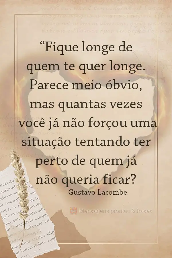 “Fique longe de quem te quer longe. Parece meio óbvio, mas quantas vezes você já não forçou uma situação tentando ter perto de quem já não que...