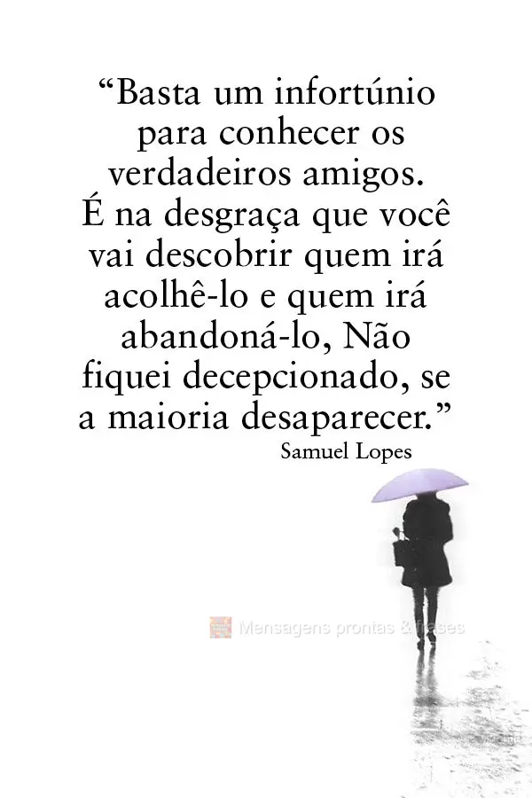 “Basta um infortúnio para conhecer os verdadeiros amigos. É na desgraça que você vai descobrir quem irá acolhê-lo e quem irá abandoná-lo. Não ...