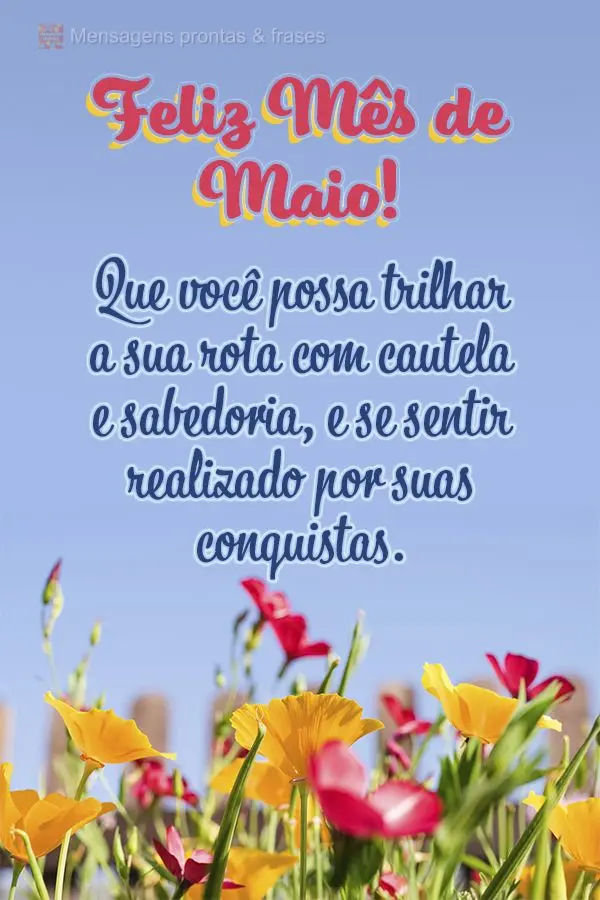 Que você possa trilhar a sua rota com cautela e sabedoria, e se sentir realizado por suas conquistas. Feliz Mês de Maio!