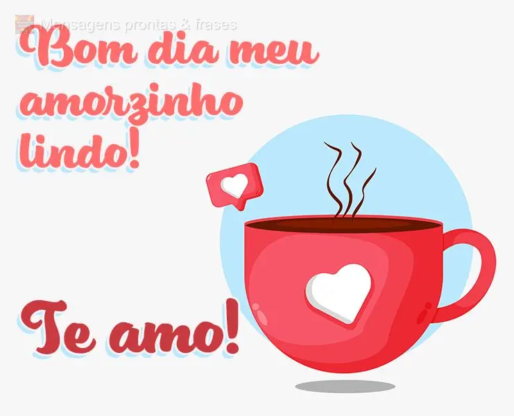 Bom dia meu amorzinho lindo! Te amo!