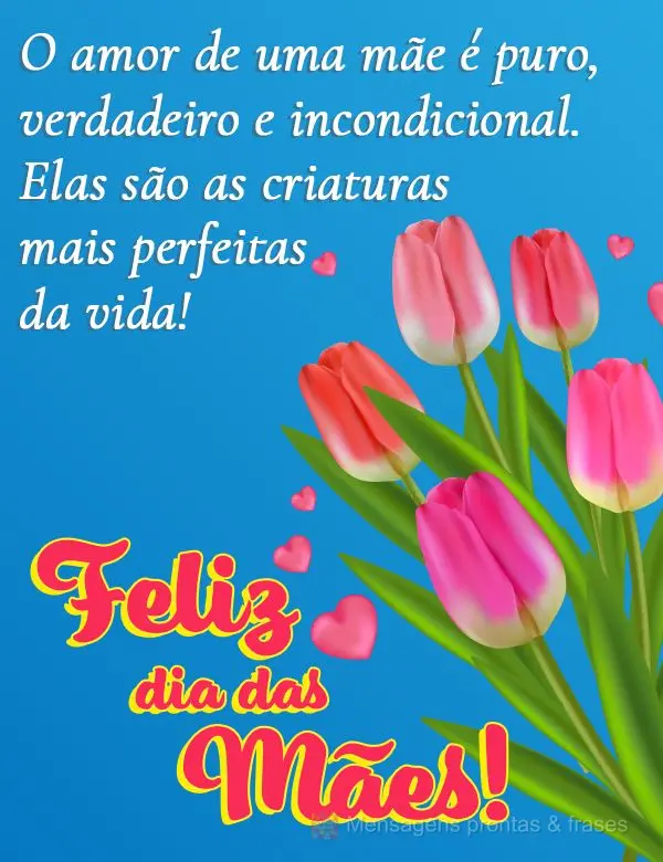 O amor de uma mãe é puro, verdadeiro e incondicional. Elas são as criaturas mais perfeitas da vida! Feliz dia das mães!