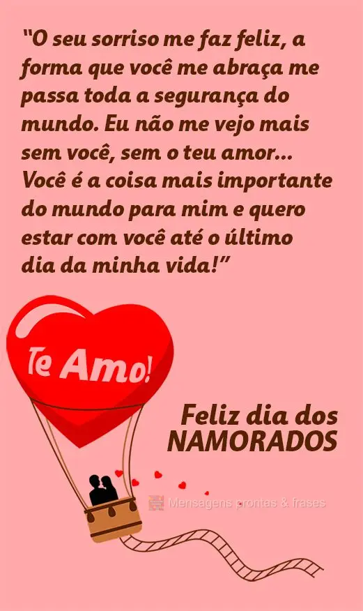 “O seu sorriso me faz feliz. A forma que você me abraça me passa toda a segurança do mundo. Eu não me vejo mais sem você, sem o teu amor… Você ...