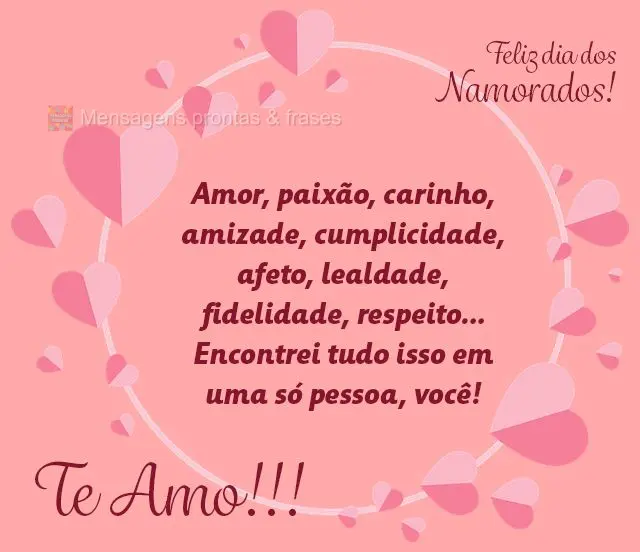 Amor, paixão, carinho, amizade, cumplicidade, afeto, lealdade, fidelidade, respeito… Encontrei tudo isso em uma só pessoa, você!

Te amo! Feliz di...