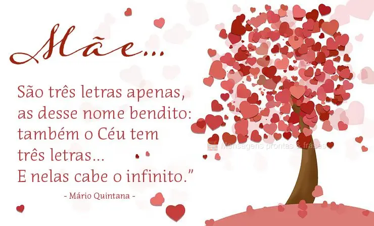 São três letras apenas, as desse nome bendito: também o Céu tem três letras… E nelas cabe o infinito.” “Mãe…  Mário Quintana