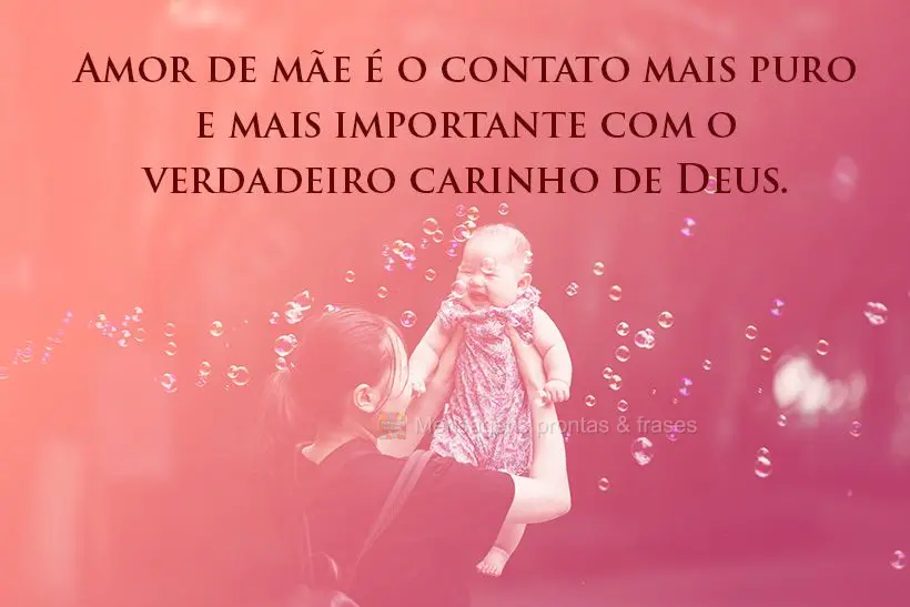 Amor de mãe é o contato mais puro e mais importante com o verdadeiro carinho de Deus.
