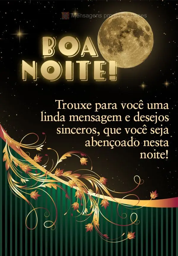 Trouxe para você uma linda mensagem e desejos sinceros, que você seja abençoado nesta noite! Boa noite!