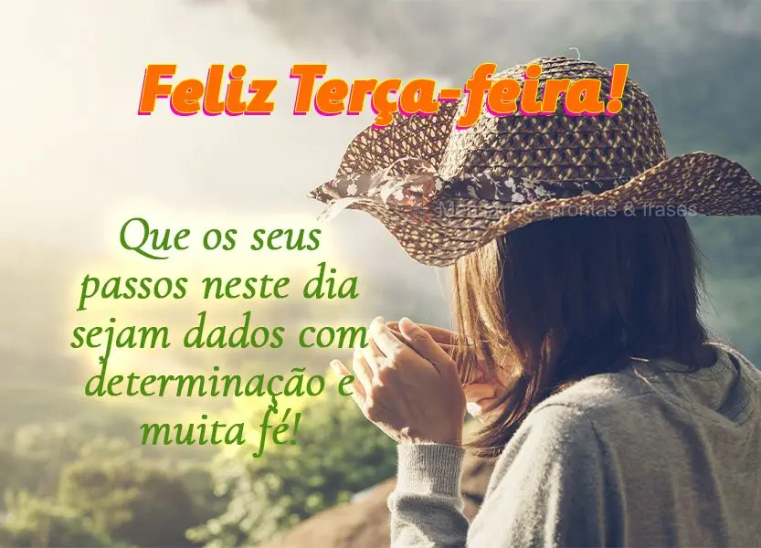 Que os seus passos neste dia sejam dados com determinação e muita fé! Feliz Terça-feira!