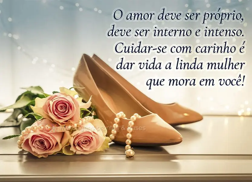 O amor deve ser próprio, deve ser interno e intenso. Cuidar-se com carinho é dar vida a linda mulher que mora em você!