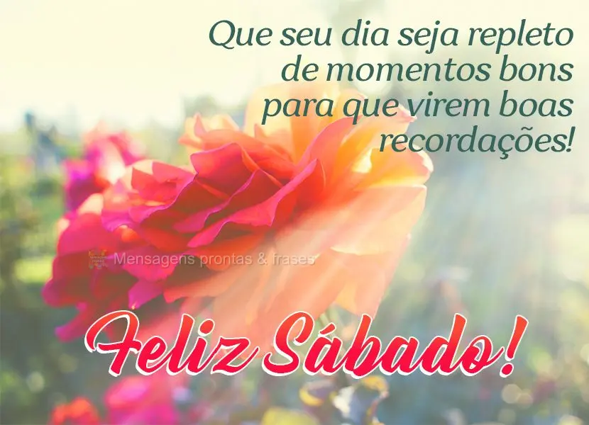 Que seu dia seja repleto de momentos bons para que virem boas recordações! Feliz Sábado!