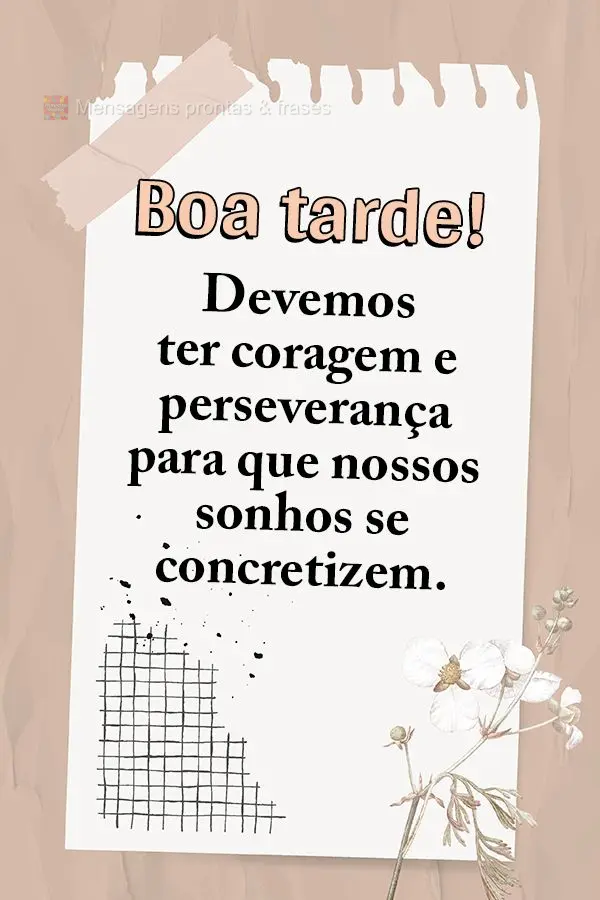 Devemos ter coragem e perseverança para que nossos sonhos se concretizem. Boa tarde!