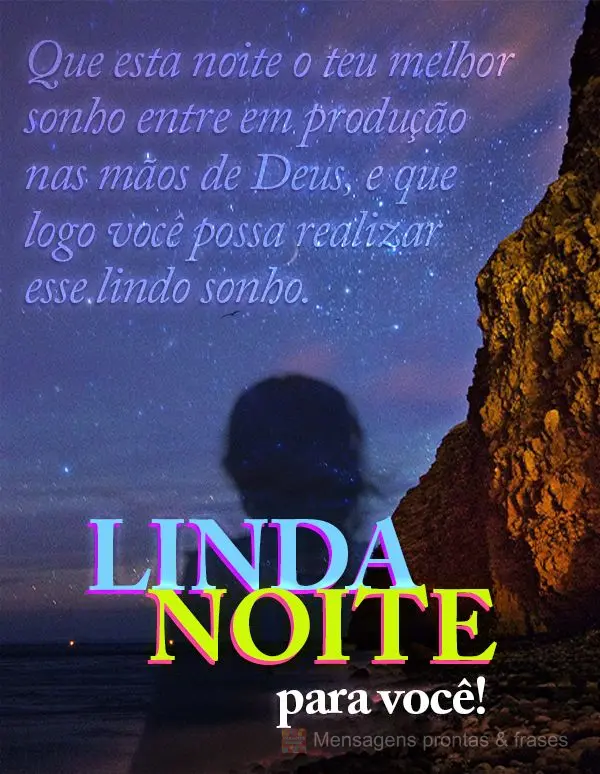 Que esta noite o teu melhor sonho entre em produção nas mãos de Deus, e que logo você possa realizar esse lindo sonho. Linda noite para você!