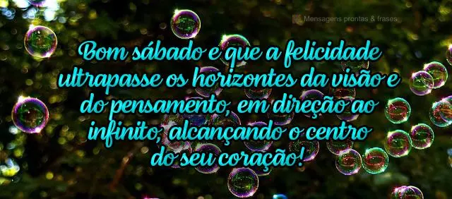 Bom sábado! Que a felicidade ultrapasse os horizontes da visão e do pensamento em direção ao infinito, alcançando o centro do seu coração! 
