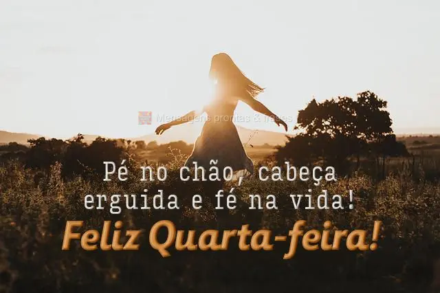 Pé no chão, cabeça erguida e fé na vida!  Feliz Quarta feira!