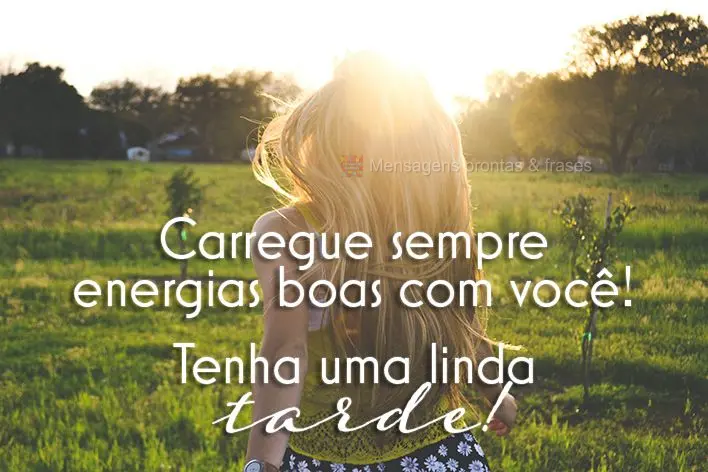 Carregue sempre energias boas com você! 
 Tenha uma linda tarde! 