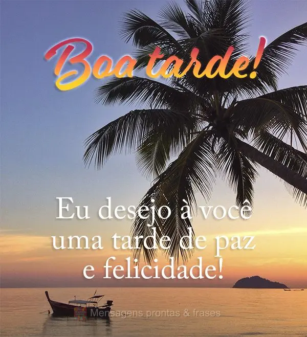 Eu desejo a você uma tarde de paz e felicidade! Boa tarde!