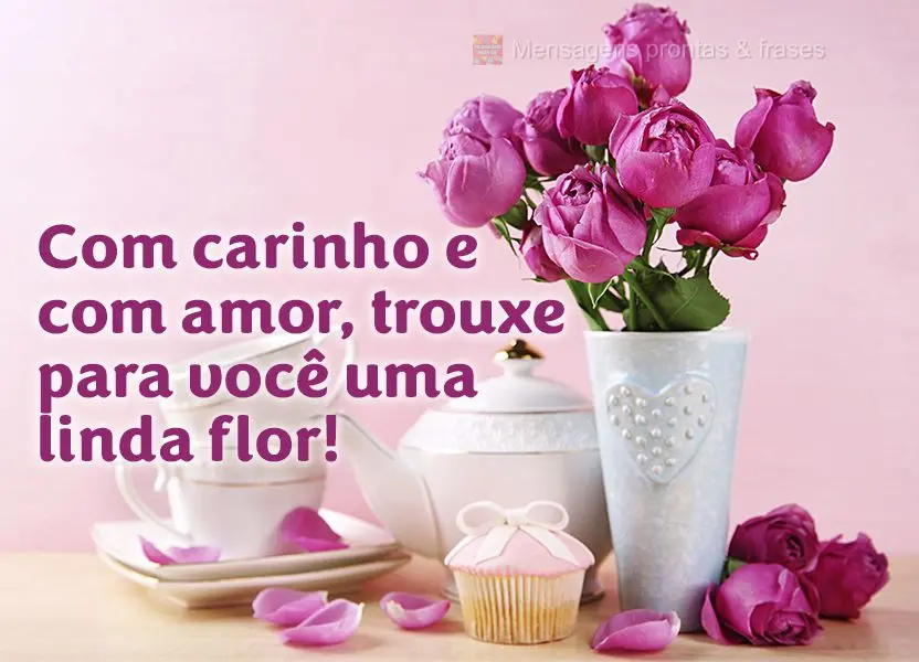 Com carinho e com amor, trouxe para você uma linda flor!