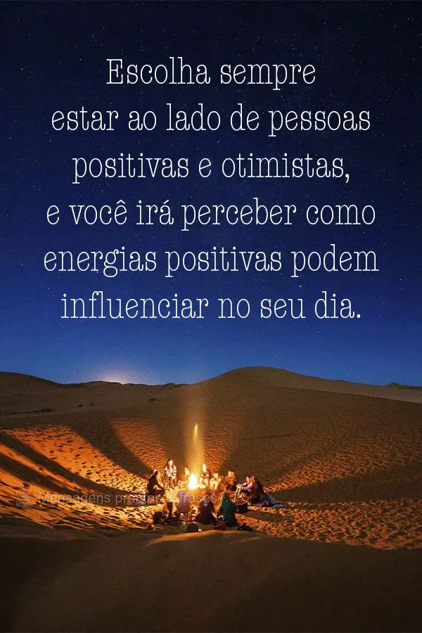 Escolha sempre estar ao lado de pessoas positivas e otimistas, e você irá perceber como energias positivas podem influenciar no seu dia.