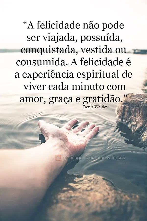 “A felicidade não pode ser viajada, possuída, conquistada, vestida ou consumida. A felicidade é a experiência espiritual de viver cada minuto com a...