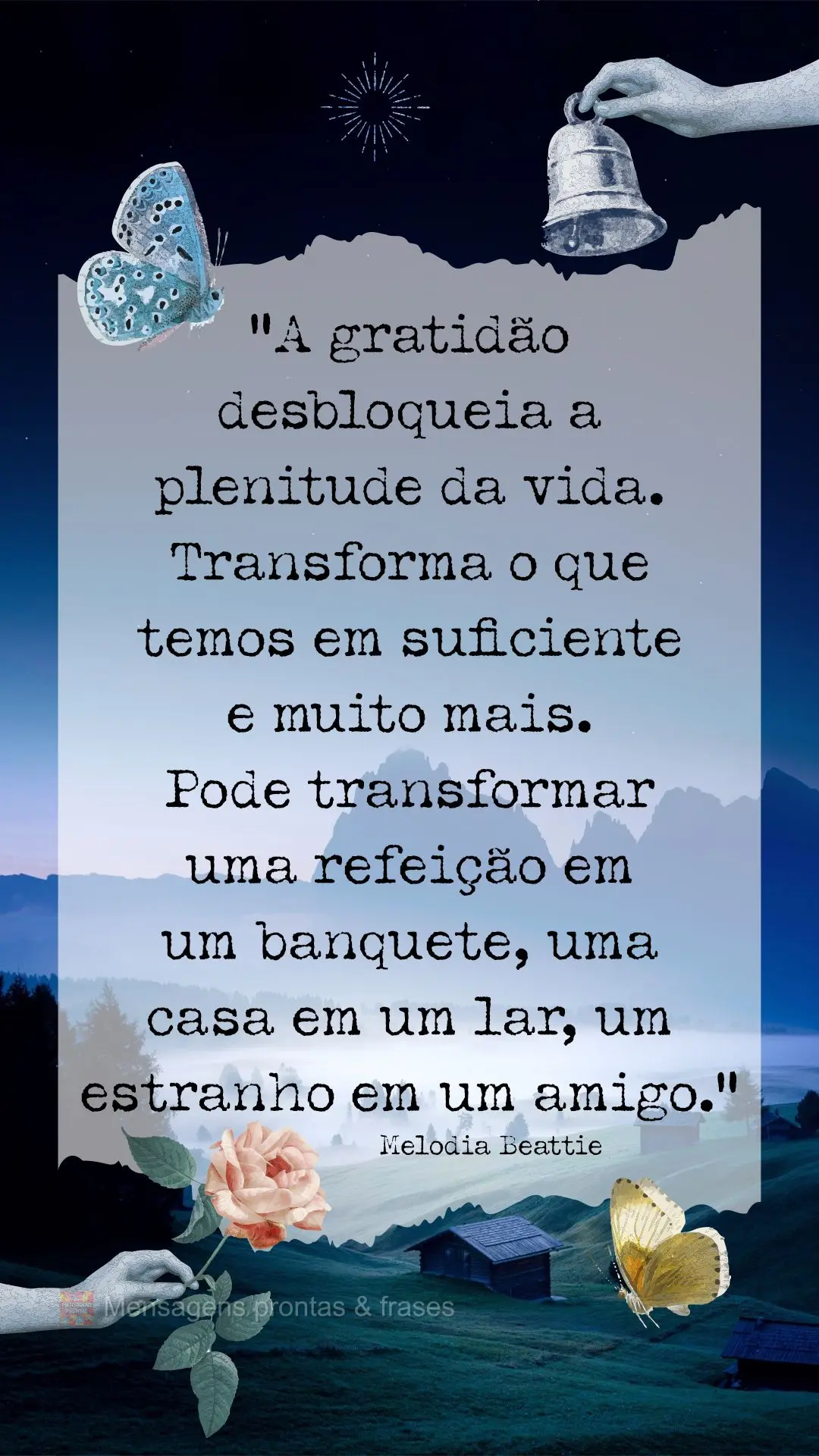 “A gratidão desbloqueia a plenitude da vida. Transforma o que temos em suficiente e muito mais. Pode transformar uma refeição em um banquete, uma ca...