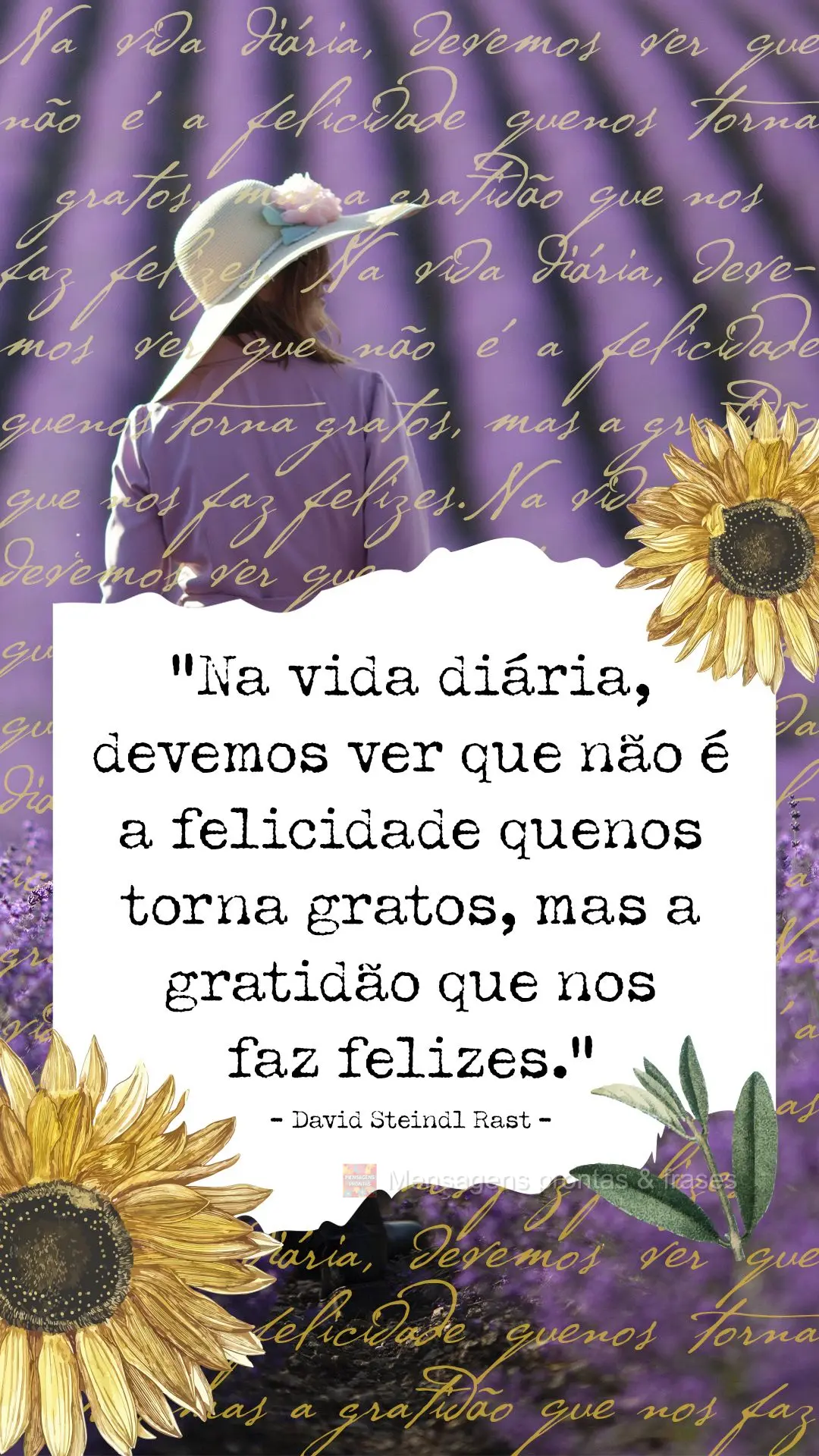 “Na vida diária, devemos ver que não é a felicidade que nos torna gratos, mas a gratidão que nos faz felizes.”  David Steindl Rast